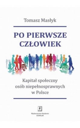 Po pierwsze człowiek. Kapitał społeczny osób niepełnosprawnych w Polsce - Tomasz Masłyk - Ebook - 978-83-65390-12-7