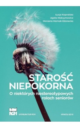 Starość niepokorna. O niektórych niestereotypowych rolach seniorów - Łucja Kapralska - Ebook - 978-83-66364-01-1