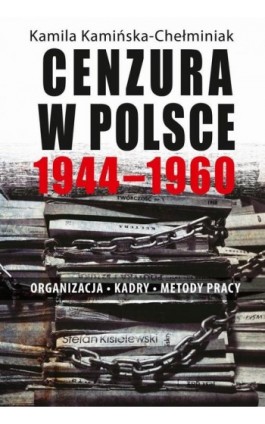 Cenzura w Polsce 1944-1960. Organizacja, kadry, metody pracy - Kamila Kamińska-Chełminiak - Ebook - 978-83-7545-934-0
