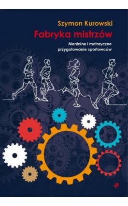 Fabryka Mistrzów. Mentalne i motoryczne przygotowanie sportowców - Szymon Kurowski - Ebook - 978-83-948837-1-3