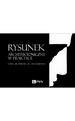 Rysunek architektoniczny w praktyce, czyli jak patrzeć ze zrozumieniem - Ebook - 978-83-01-20673-4