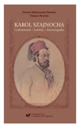 Karol Szajnocha. Codzienność – kobiety – historiografia - Dorota Malczewska-Pawelec - Ebook - 978-83-226-3458-5