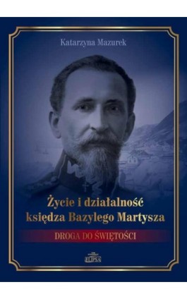 Życie i działalność księdza Bazylego Martysza. - Katarzyna Mazurek - Ebook - 978-83-8017-205-0