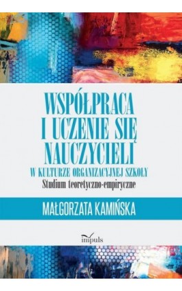Współpraca i uczenie się nauczycieli w kulturze organizacyjnej szkoły - Małgorzata Kamińska - Ebook - 978-83-8095-685-8