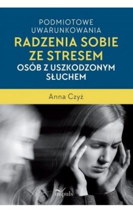 Podmiotowe uwarunkowania radzenia sobie ze stresem osób z uszkodzonym słuchem - Anna Czyż - Ebook - 978-83-8095-670-4