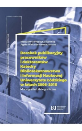 Dorobek publikacyjny pracowników i doktorantów Katedry Bibliotekoznawstwa i Informacji Naukowej Uniwersytetu Łódzkiego w latach  - Ebook - 978-83-8088-531-8