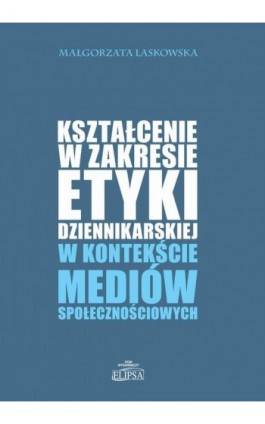 Kształcenie w zakresie etyki dziennikarskiej w kontekście mediów społecznościowych - Małgorzata Laskowska - Ebook - 978-83-8017-190-9