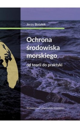 Ochrona środowiska morskiego Od teorii do praktyki - Jerzy Bolałek - Ebook - 978-83-7865-962-4