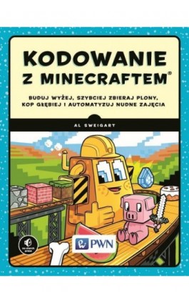 Kodowanie z Minecraftem. Buduj wyżej, szybciej zbieraj plony, kop głębiej i automatyzuj nudne zajęcia - Al Sweigart - Ebook - 978-83-01-20206-4