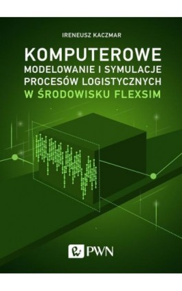Komputerowe modelowanie i symulacje procesów logistycznych w środowisku FlexSim - Ireneusz Kaczmar - Ebook - 978-83-01-20544-7