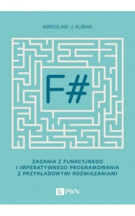 F#. Zadania z funkcyjnego i imperatywnego programowania z przykładowymi rozwiązaniami - Mirosław J. Kubiak - Ebook - 978-83-01-20992-6