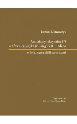 Archaizmy leksykalne w Słowniku języka polskiego S.B. Lindego w świetle geografii lingwistycznej - Bożena Matuszczyk - Ebook - 978-83-7865-731-6