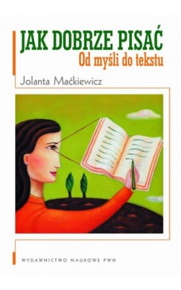 Jak dobrze pisać. Od myśli do tekstu - Jolanta Maćkiewicz - Ebook - 978-83-01-17693-8