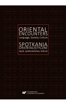 Oriental Encounters. Language, Society, Culture / Spotkania orientalistyczne. Język, społeczeństwo, kultura - Ebook - 978-83-226-3528-5