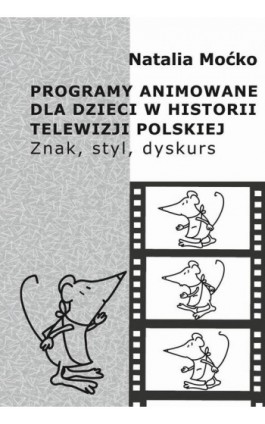 Programy animowane dla dzieci w historii Telewizji Polskiej. Znak, styl, dyskurs - Natalia Moćko - Ebook - 978-83-7545-875-6