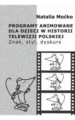 Programy animowane dla dzieci w historii Telewizji Polskiej. Znak, styl, dyskurs - Natalia Moćko - Ebook - 978-83-7545-875-6