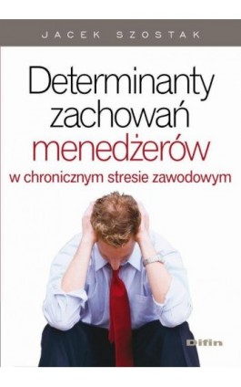 Determinanty zachowań menedżerów w chronicznym stresie zawodowym - Jacek Szostak - Ebook - 978-83-7930-442-4