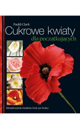 Cukrowe kwiaty dla początkujących - Paddi Clark - Ebook - 978-83-7541-408-0