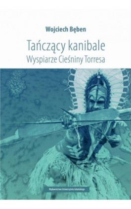 Tańczący kanibale Wyspiarze Cieśniny Torresa - Wojciech Bęben - Ebook - 978-83-7865-874-0