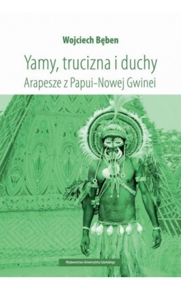 Yamy, trucizna i duchy. Arapesze z Papui-Nowej Gwinei - Wojciech Bęben - Ebook - 978-83-7865-881-8