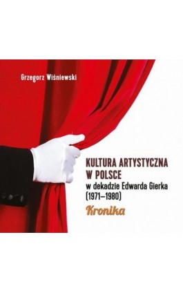 Kultura artystyczna w Polsce w dekadzie Edwarda Gierka (1971-1980) - Grzegorz Wiśniewski - Ebook - 978-83-7545-698-1