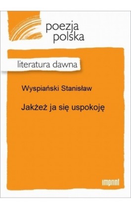 Jakżeż ja się uspokoję - Stanisław Wyspiański - Ebook - 978-83-270-2668-2