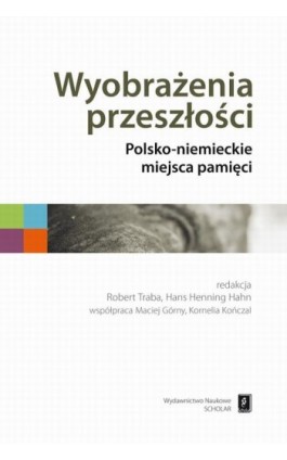 Wyobrażenia przeszłości. Polsko-niemieckie miejsca pamięci - Robert Traba - Ebook - 978-83-7383-921-2