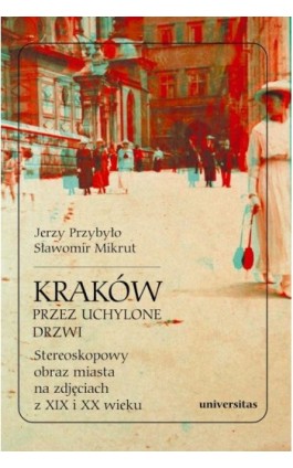 Kraków przez uchylone drzwi Stereoskopowy obraz miasta na zdjęciach z XIX i XX wieku - Sławomir Mikrut - Ebook - 978-83-242-6415-5