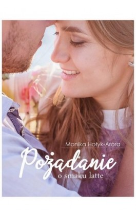 Pożądanie o smaku latte - Monika Hołyk-Arora - Ebook - 978-83-8166-103-4