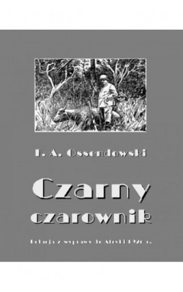 Czarny czarownik. Relacja z wyprawy do Afryki 1926 r. - Antoni Ferdynand Ossendowski - Ebook - 978-83-8064-744-2