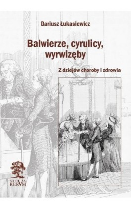 Balwierze, cyrulicy, wyrwizęby. Z dziejów choroby i zdrowia - Dariusz Łukasiewicz - Ebook - 978-83-65697-54-7