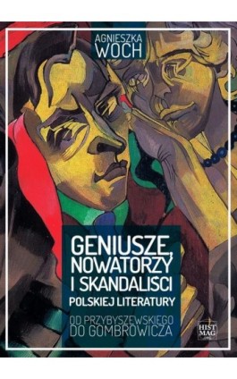 Geniusze, nowatorzy i skandaliści polskiej literatury. Od Przybyszewskiego do Gombrowicza - Agnieszka Woch - Ebook - 978-83-65156-24-2