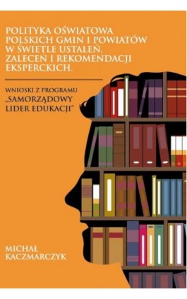 Polityka oświatowa polskich gmin i powiatów w świetle ustaleń, zaleceń i rekomendacji eksperckich. Wnioski z programu „Samorządo - Michał Kaczmarczyk - Ebook - 978-83-66165-28-1