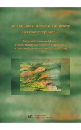 W krajobraz literacko-kulturowy i językowy wpisane… Księga jubileuszowa dedykowana Profesor Bernadecie Niesporek-Szamburskiej w  - Ebook - 978-83-226-3355-7