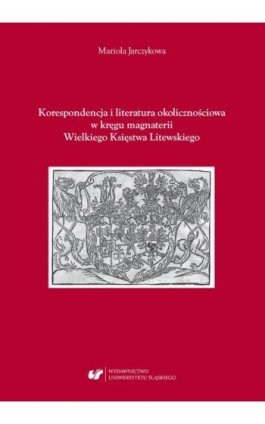 Korespondencja i literatura okolicznościowa w kręgu magnaterii Wielkiego Księstwa Litewskiego - Mariola Jarczykowa - Ebook - 978-83-226-3518-6