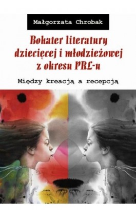 Bohater literatury dziecięcej i młodzieżowej z okresu PRL-u. Między kreacją a recepcją - Małgorzata Chrobak - Ebook - 978-83-8084-262-5