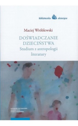 Doświadczanie dzieciństwa. Studium z antropologii literatury - Maciej Wróblewski - Ebook - 978-83-231-4216-4