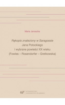 „Rękopis znaleziony w Saragossie” Jana Potockiego i wybrane powieści XX wieku (Fowles – Rosendorfer – Gretkowska) - Maria Janoszka - Ebook - 978-83-226-3336-6