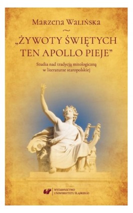 „Żywoty świętych ten Apollo pieje”. Studia nad tradycją mitologiczną w literaturze staropolskiej - Marzena Walińska - Ebook - 978-83-226-3432-5