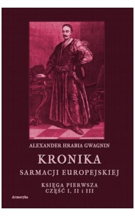 Kronika Sarmacji Europejskiej. Księga Pierwsza. Część I, II i III - Alexander Hrabia Gwagnin - Ebook - 978-83-8064-497-7