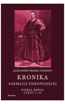 Kronika Sarmacji Europejskiej. Kronika Sarmacji Europejskiej. Księga Druga. Część I i II - Alexander Hrabia Gwagnin - Ebook - 978-83-8064-498-4