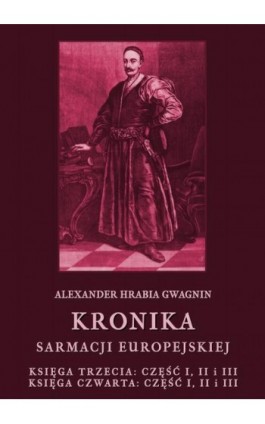 Kronika Sarmacji Europejskiej. Księga Trzecia. Część I, II i III. Księga Czwarta. Część I, II i III - Alexander Hrabia Gwagnin - Ebook - 978-83-8064-721-3