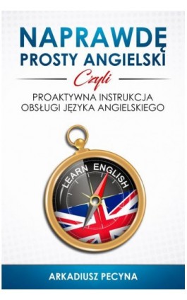 Naprawdę prosty angielski, czyli proaktywna instrukcja obsługi języka angielskiego - Arkadiusz Pecyna - Ebook - 978-83-948414-1-6