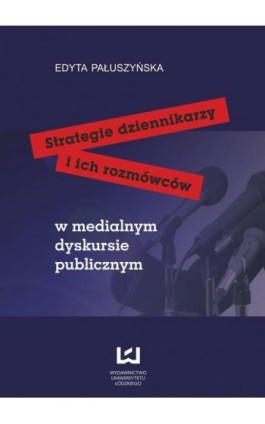 Strategie dziennikarzy i ich rozmówców w medialnym dyskursie publicznym - Edyta Pałuszyńska - Ebook - 978-83-7525-749-6