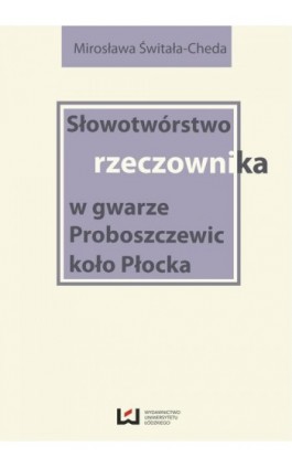 Słowotwórstwo rzeczownika w gwarze Proboszczewic koło Płocka - Mirosława Świtała-Cheda - Ebook - 978-83-7525-807-3