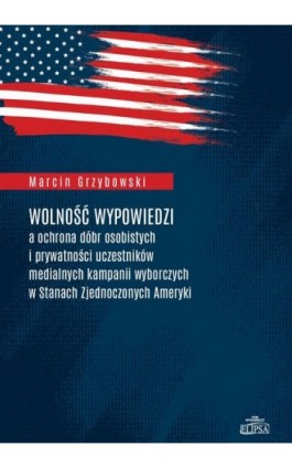 Wolność wypowiedzi a ochrona dóbr osobistych i prywatności uczestników medialnych kampanii wyborczych w Stanach Zjednoczonych Am - Marcin Grzybowski - Ebook - 978-83-8017-235-7