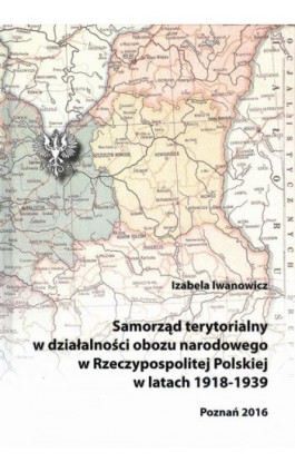 Samorząd terytorialny w działalności obozu narodowego w Rzeczypospolitej Polskiej w latach 1918 - 1939 - Izabela Iwanowicz - Ebook - 978-83-64541-07-0