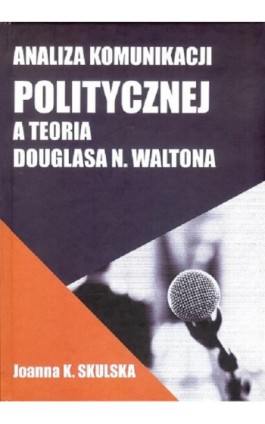 Analiza komunikacji politycznej a teoria Douglasa N.Waltona - Skulska Joanna - Ebook - 978-83-949123-4-5