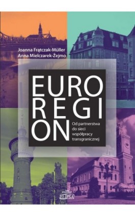 Euroregion Od partnerstwa do sieci współpracy transgranicznej - Joanna Frątczak-Mueller - Ebook - 978-83-8017-258-6