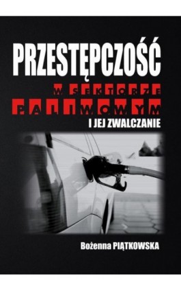 Przestępczość w sektorze paliwowym i jej zwalczanie - Bożenna Piątkowska - Ebook - 978-83-64541-29-2